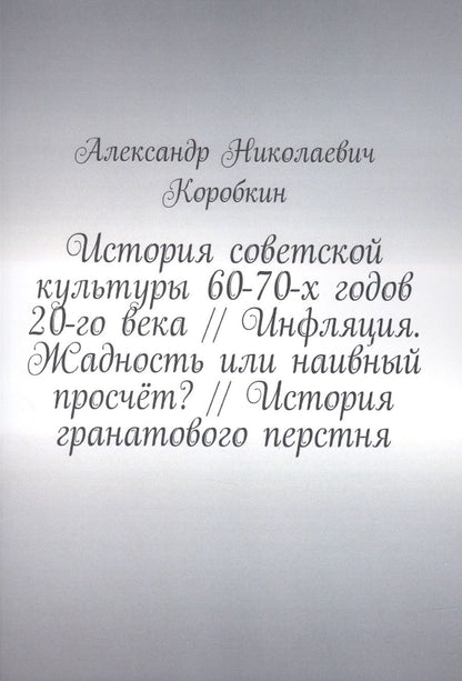 Обложка книги "Александр Коробкин: История советской культуры 60-70-х годов 20-го века // Инфляция. Жадность или наивный просчёт? // История гранатового перстня "