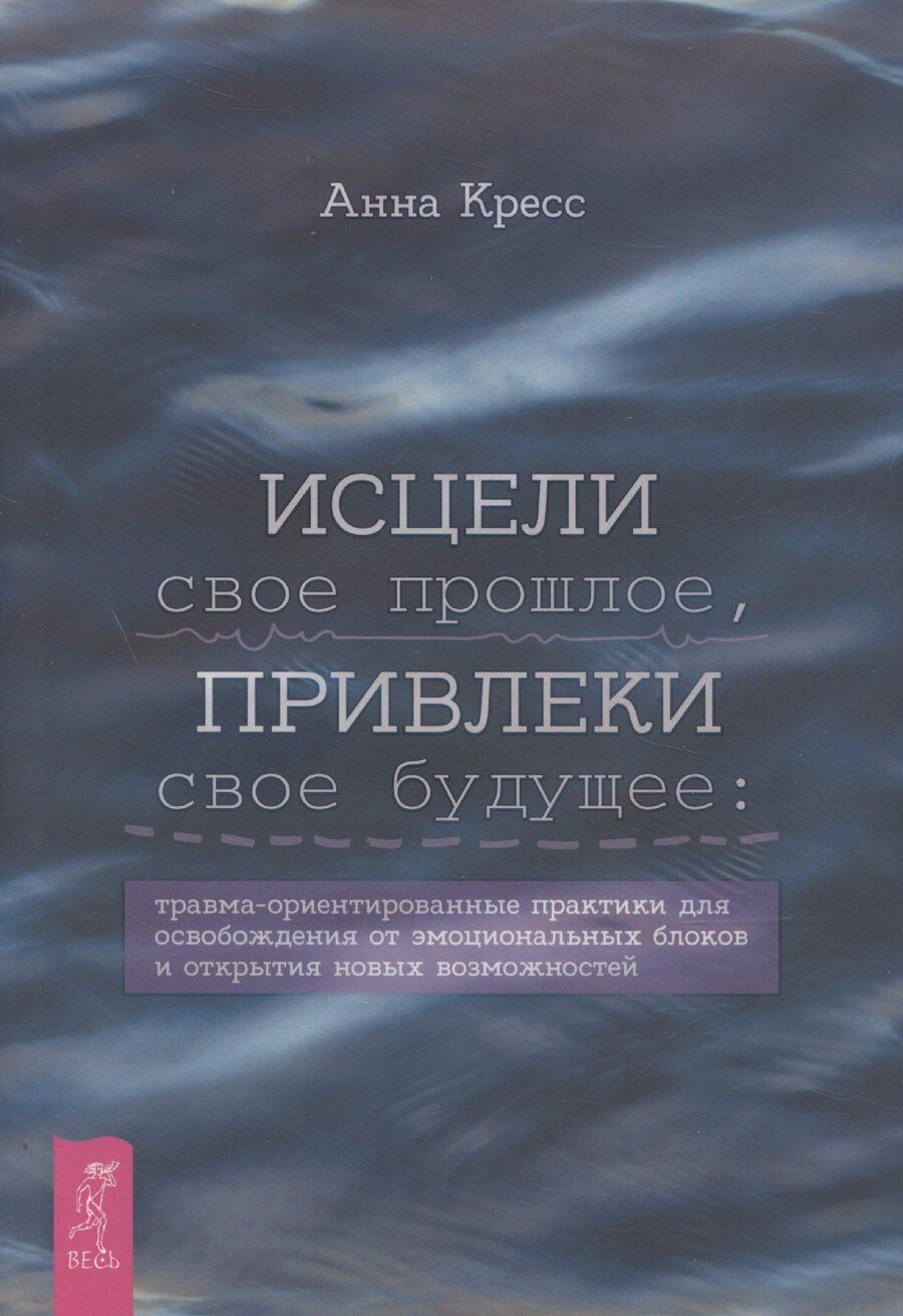 Обложка книги "Исцели свое прошлое, привлеки свое будущее: травма-ориентированные практики для освобождени"