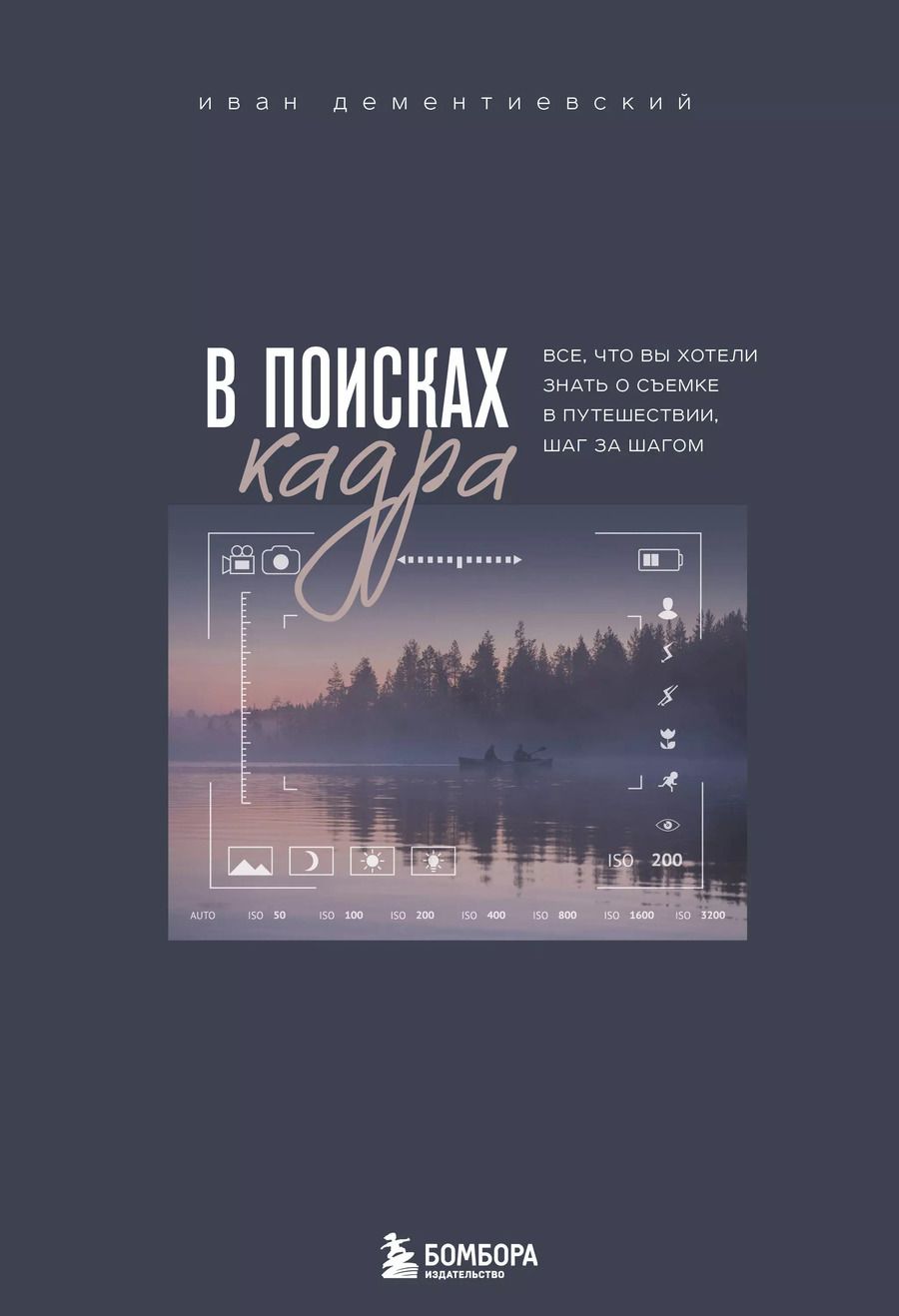 Обложка книги "Иван Дементиевский: В поисках кадра. Все, что вы хотели знать о съемке в путешествии шаг за шагом"