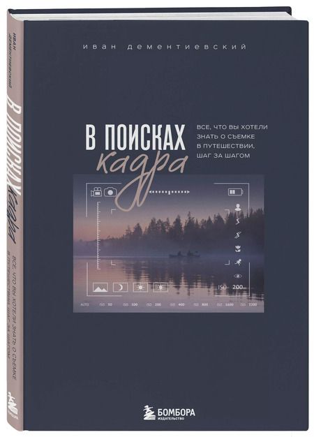 Фотография книги "Иван Дементиевский: В поисках кадра. Все, что вы хотели знать о съемке в путешествии шаг за шагом"