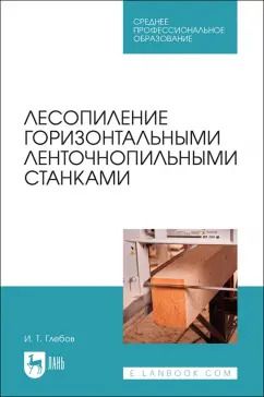 Обложка книги "Иван Глебов: Лесопиление горизонтальными ленточнопильными станками. СПО"