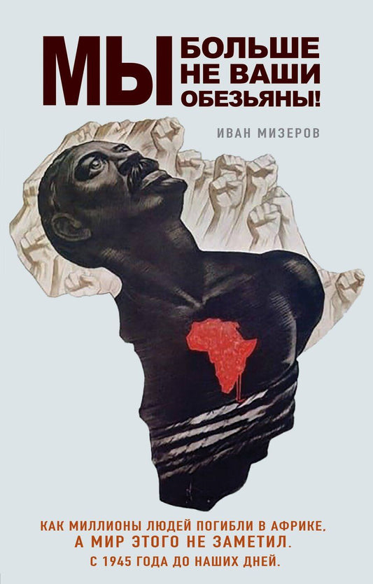 Обложка книги "Иван Игоревич: Мы больше не ваши обезьяны! Как миллионы людей погибли в Африке, а мир этого не заметил. С 1945 года до наших дней"