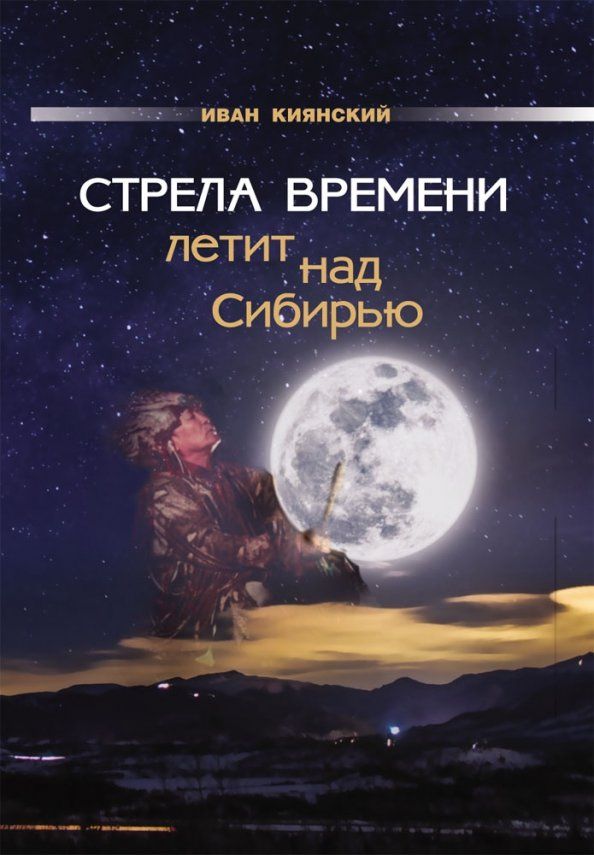 Обложка книги "Иван Киянский: Стрела Времени летит над Сибирью"