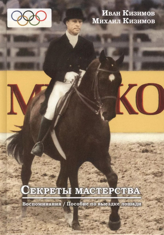 Обложка книги "Иван Кизимов: Секреты мастерства. Воспоминания И.М. Кизимова. Учебное пособие по выездке лошади"