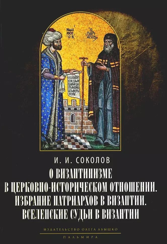 Обложка книги "Иван Соколов: О византинизме в церковно-историческом отношении. Избрание патриархов в Византии. Вселенские судьи в Византии. 2-е изд"