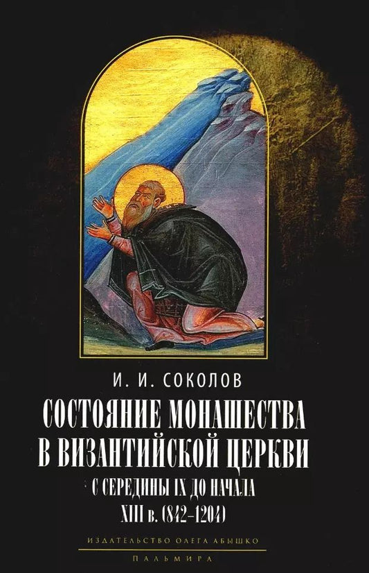 Обложка книги "Иван Соколов: Состояние монашества в Византийской Церкви с середины IX до начала XIII века (842–1204). Опыт церковно-исторического исследования. 2-е изд"