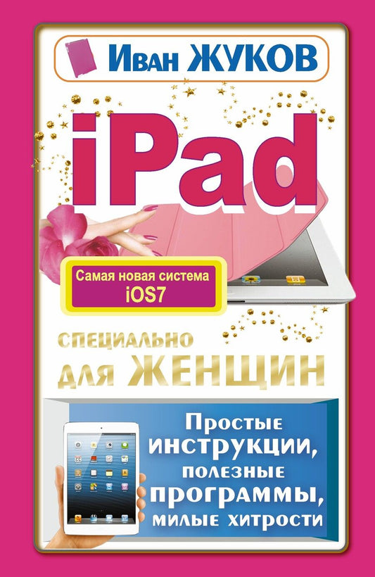 Обложка книги "Иван Жуков: iPad специально для женщин. Простая инструкция, полезные программы, милые хитрости"