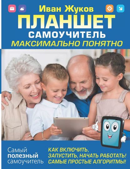 Обложка книги "Иван Жуков: Планшет. Самоучитель. Максимально понятно. Как включить, запустить, начать работать! Самые простые алгоритмы!"