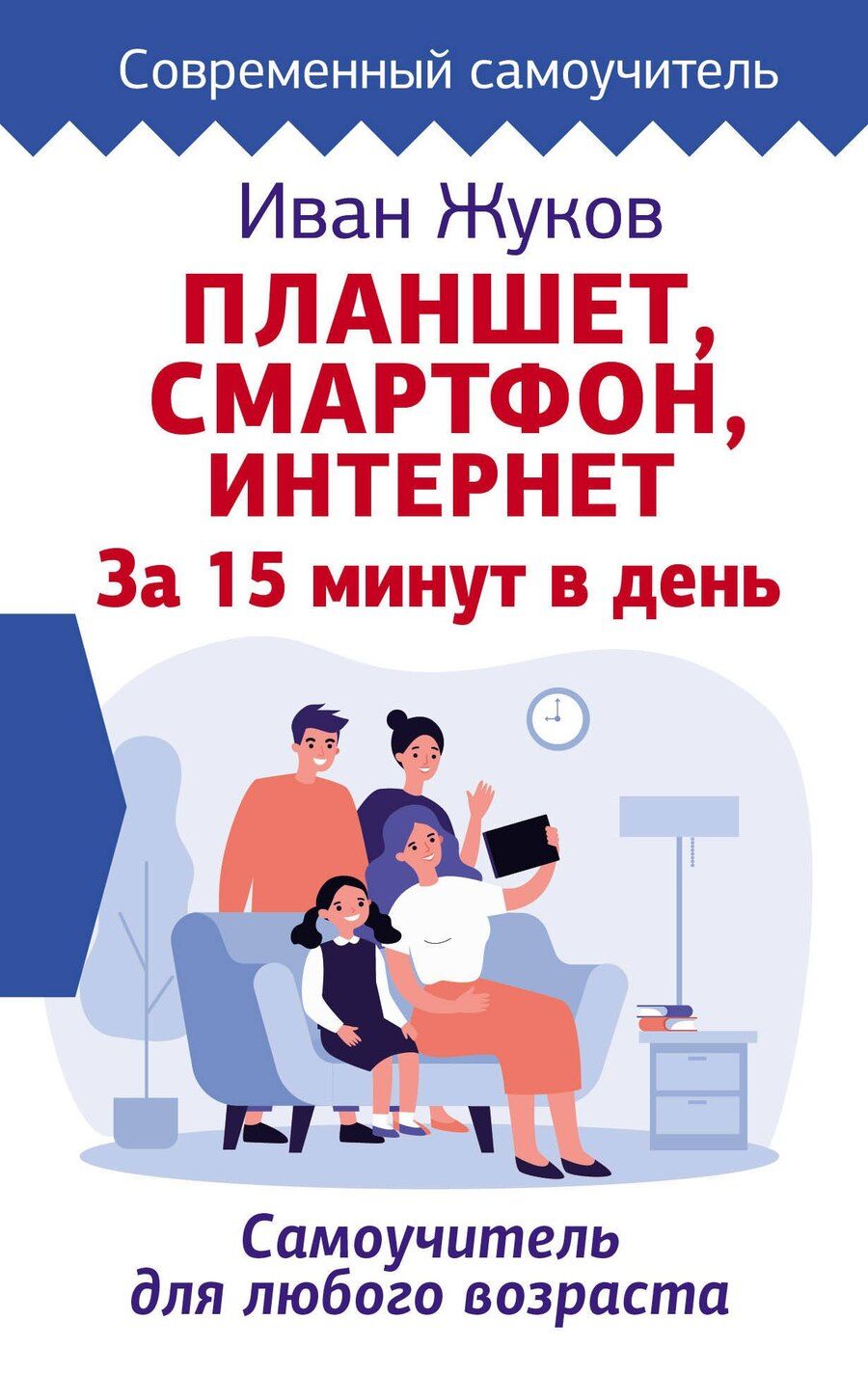 Обложка книги "Иван Жуков: Планшет. Смартфон. Интернет. За 15 минут в день. Самоучитель для любого возраста"
