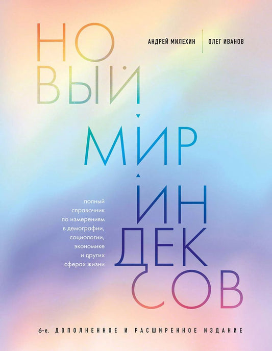 Обложка книги "Иванов, Милёхин: Новый мир индексов. Полный справочник по измерениям в демографии, социологии, экономике и других сферах жизни"