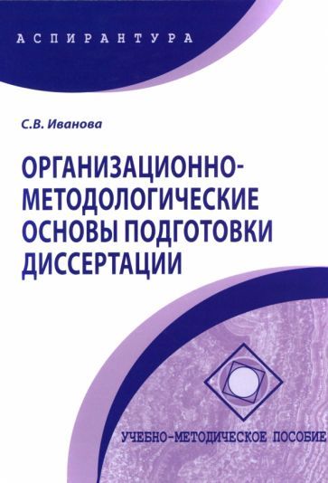 Обложка книги "Иванова: Организационно-методологические основы подготовки диссертации. Учебно-методическое пособие"