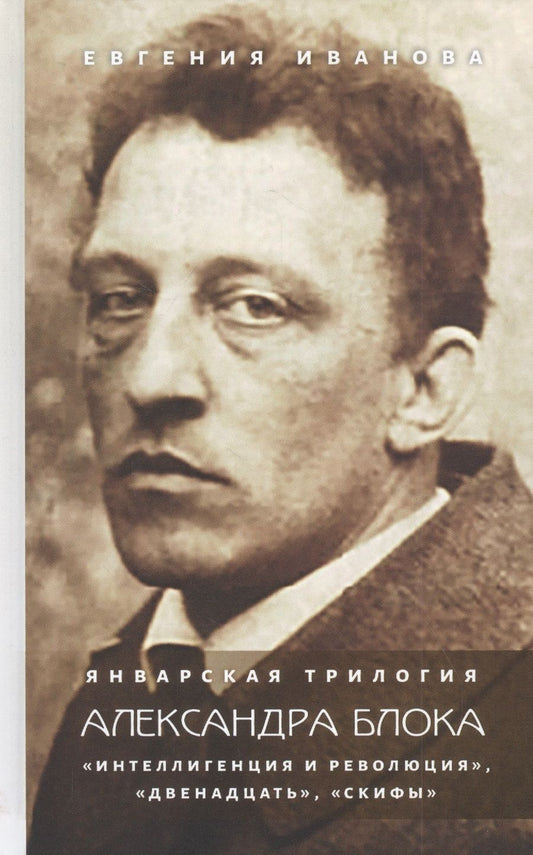 Обложка книги "Иванова: Январская трилогия Александра Блока. «Интеллигенция и революция», «Двенадцать», «Скифы»"
