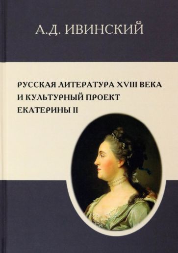 Обложка книги "Ивинский: Русская литература XVIII в. и культурный проект Екатерины II"