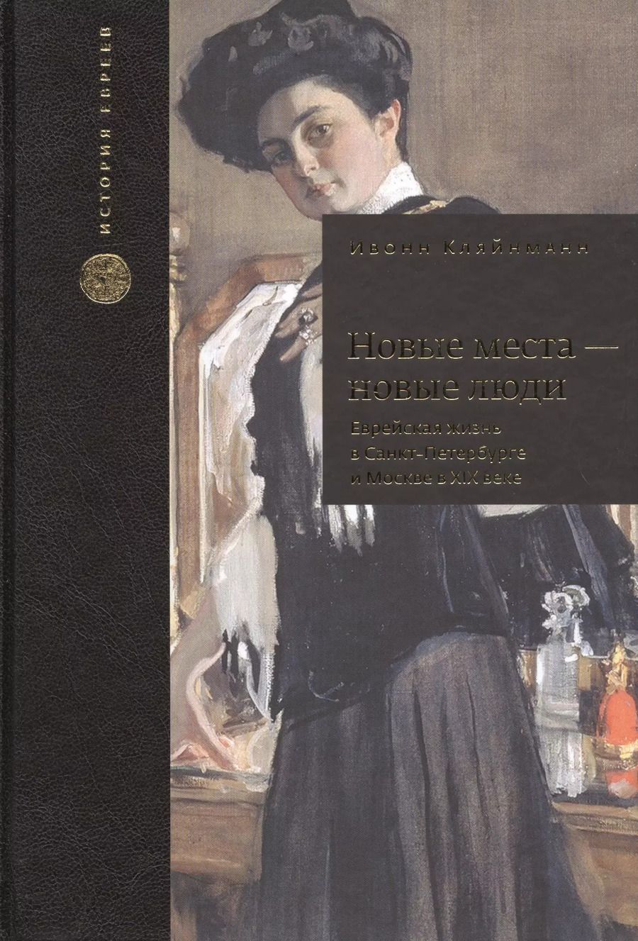 Обложка книги "Ивонн Кляйнманн: Новые места - новые люди. Еврейская жизнь в Санкт-Петербурге и Москве в XIX веке. С 21 иллюстрацией и 15 таблицами"