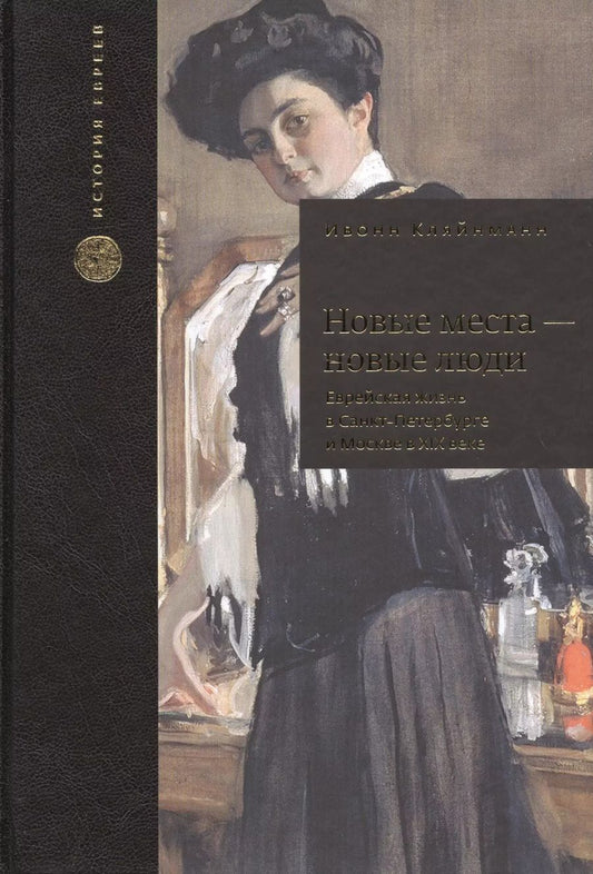 Обложка книги "Ивонн Кляйнманн: Новые места - новые люди. Еврейская жизнь в Санкт-Петербурге и Москве в XIX веке. С 21 иллюстрацией и 15 таблицами"