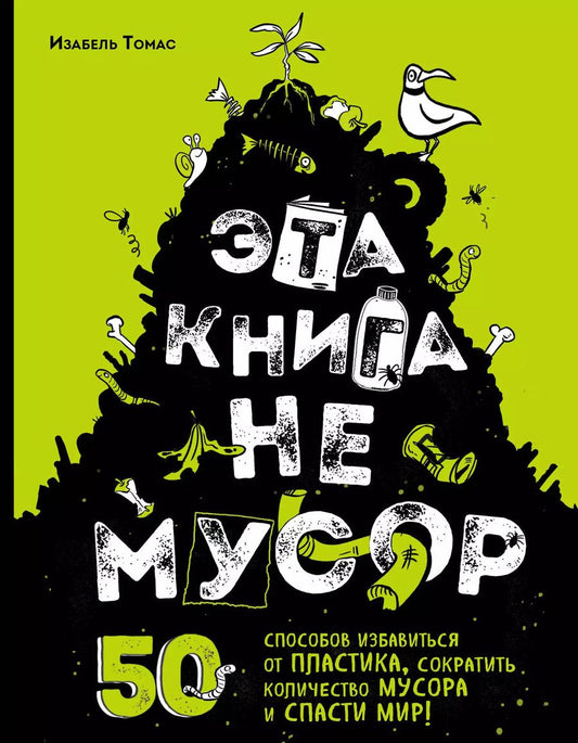 Обложка книги "Изабель Томас: Эта книга не мусор: 50 способов избавиться от пластика, сократить количество мусора и спасти мир!"