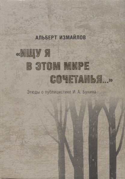 Обложка книги "Измайлов: "Ищу я в этом мире сочетанья..." Этюды о публицистике И.А. Бунина"