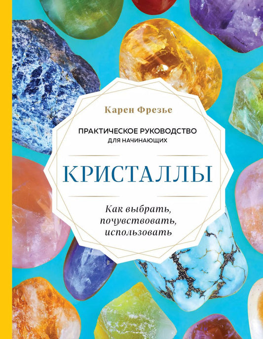 Обложка книги "К. Фрезье: Кристаллы. Практическое руководство для начинающих. Как выбрать, почувствовать, использовать (новое оформление)"