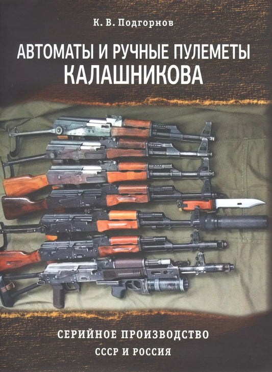 Обложка книги "К. Подгорнов: Автоматы и ручные пулеметы Калашникова. Серийное производство. СССР и Россия. Справочник"