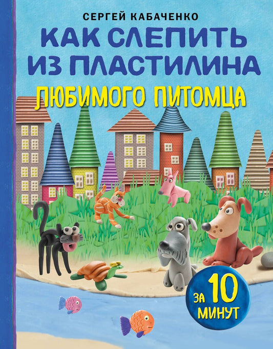 Обложка книги "Кабаченко: Как слепить из пластилина любимого питомца за 10 минут"