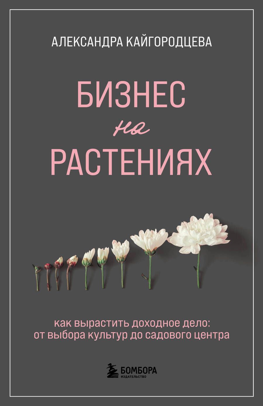 Обложка книги "Кайгородцева: Бизнес на растениях. Как вырастить доходное дело. От выбора культур до садового центра"
