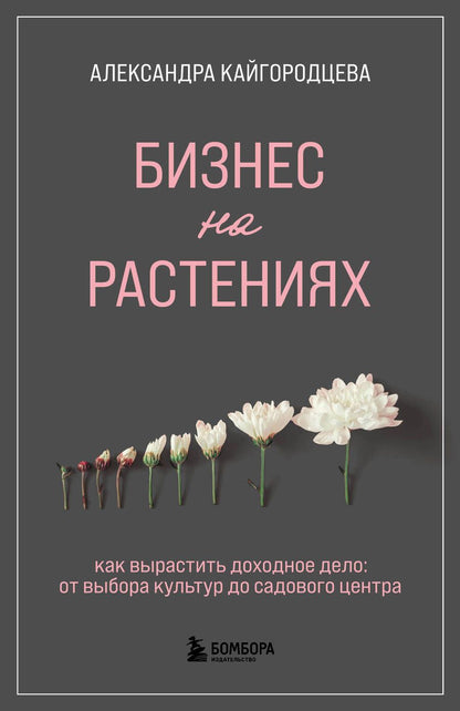 Обложка книги "Кайгородцева: Бизнес на растениях. Как вырастить доходное дело. От выбора культур до садового центра"
