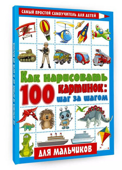 Фотография книги "Как нарисовать 100 картинок: шаг за шагом. Для мальчиков"