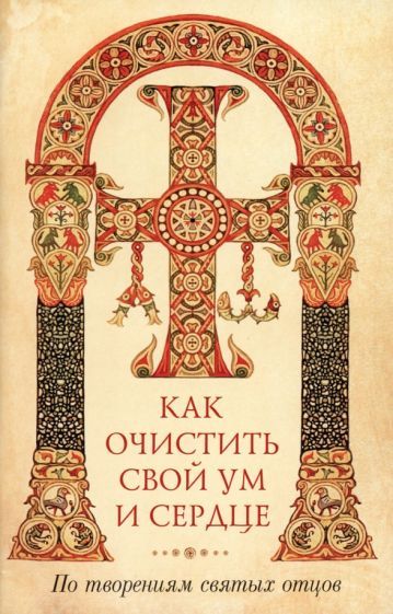 Обложка книги "Как очистить свой ум и сердце. По творениям святых отцов"
