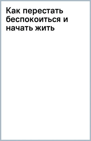 Фотография книги "Как перестать беспокоиться и начать жить"