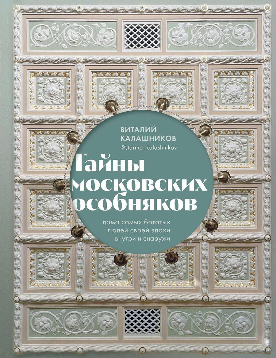 Обложка книги "Калашников: Тайны московских особняков. Дома самых богатых людей своей эпохи внутри и снаружи"