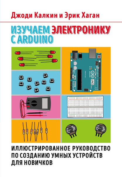 Обложка книги "Калкин, Хаган: Изучаем электронику с Arduino. Иллюстрированное руководство по созданию умных устройств для новичков"
