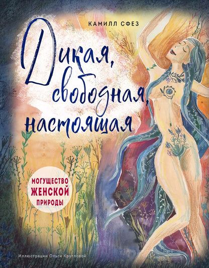 Обложка книги "Камилл Сфез: Дикая, свободная, настоящая. Могущество женской природы (подарочное издание)"