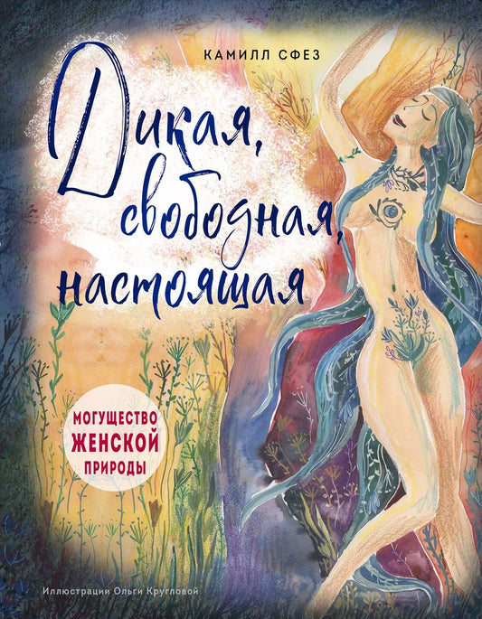 Обложка книги "Камилл Сфез: Дикая, свободная, настоящая. Могущество женской природы (подарочное издание)"