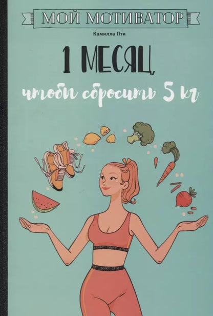 Обложка книги "Камилла Пти: Мой мотиватор. 1 месяц, чтобы сбросить 5 кг"