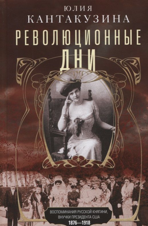Обложка книги "Кантакузина: Революционные дни. Воспоминания русской княгини, внучки президента США. 1876-1918"