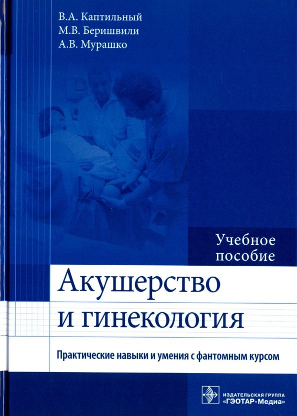 Обложка книги "Каптильный, Беришвили, Мурашко: Акушерство и гинекология. Практические навыки и умения с фантомным курсом. Учебное пособие"