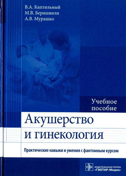 Обложка книги "Каптильный, Беришвили, Мурашко: Акушерство и гинекология. Практические навыки и умения с фантомным курсом. Учебное пособие"