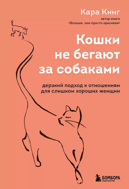 Обложка книги "Кара Кинг: Кошки не бегают за собаками. Дерзкий подход к отношениям для слишком хороших женщин"