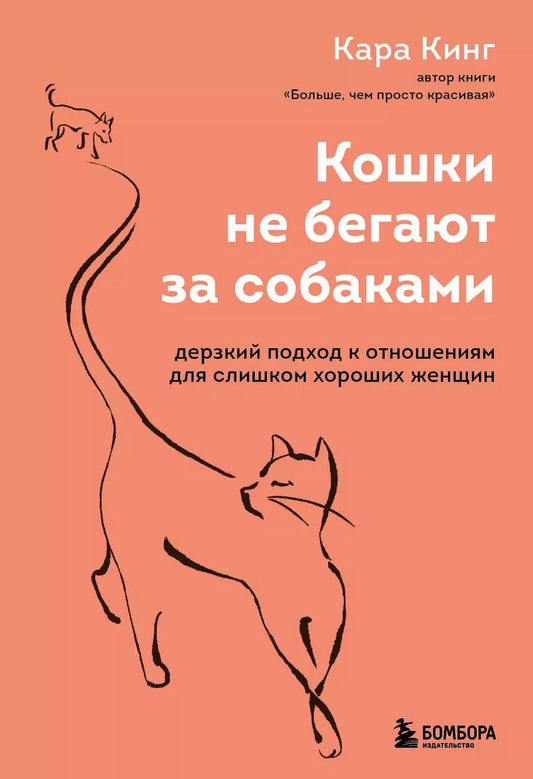 Обложка книги "Кара Кинг: Кошки не бегают за собаками. Дерзкий подход к отношениям для слишком хороших женщин"