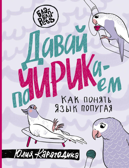 Обложка книги "Карагодина: Давай поЧИРИКаем. Как понять язык попугая"