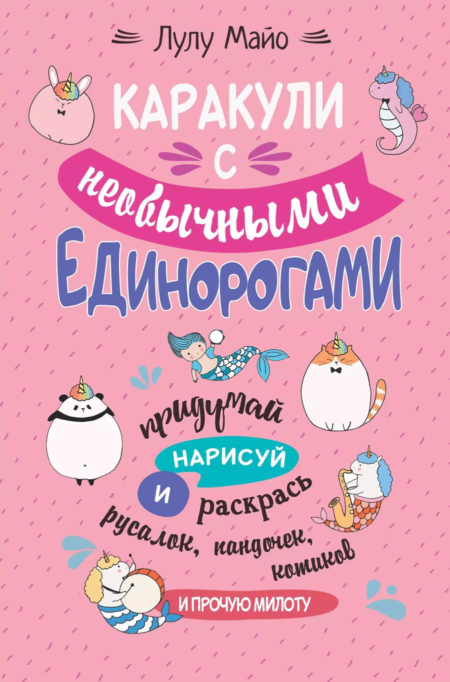 Обложка книги "Каракули с необычными единорогами. Придумай, нарисуй и раскрась русалок, пандочек, котиков и прочую милоту"