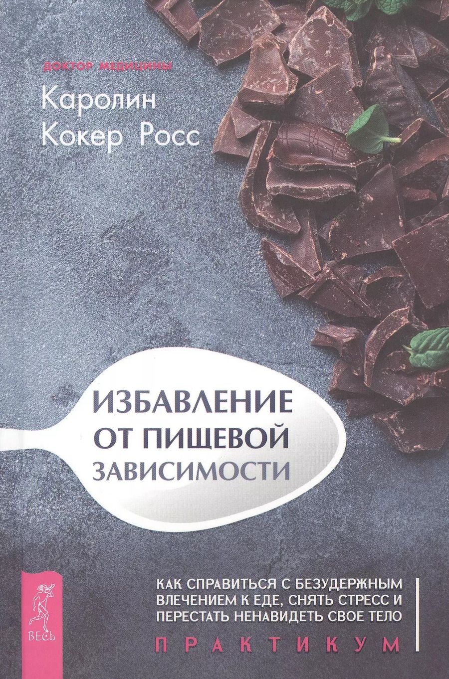 Обложка книги "Каралин Росс: Избавление от пищевой зависимости. Как справиться с безудержным влечением к еде, снять стресс и перестать ненавидеть свое тело. Практикум"
