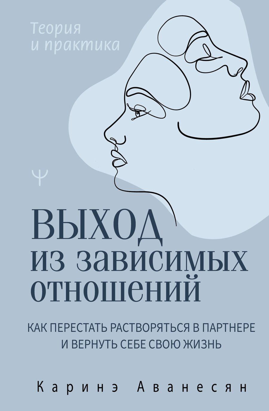 Обложка книги "Каринэ Аванесян: Выход из зависимых отношений. Как перестать растворяться в партнере и вернуть себе свою жизнь. Теория и практика"