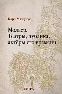 Обложка книги "Карл Манциус: Мольер. Театры, публика, актёры его времени"