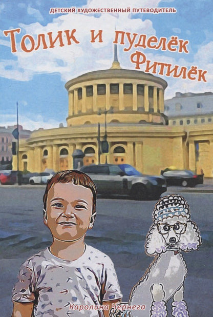 Обложка книги "Каролина Чернега: Толик и пуделёк Фитилёк. Детский художественный путеводитель. Прогулки по Петербургу"