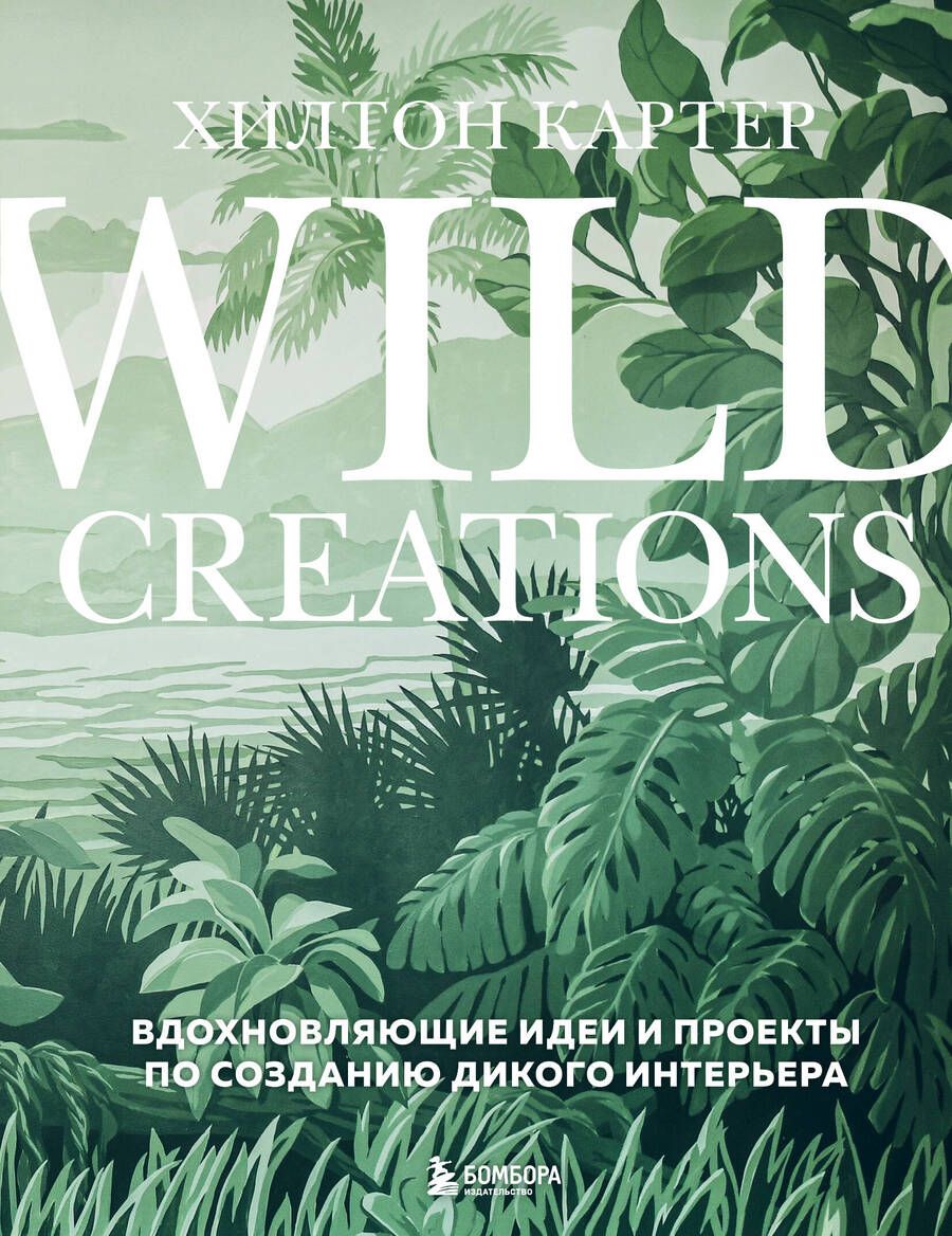 Обложка книги "Картер: Wild Creations. Вдохновляющие идеи и проекты по созданию дикого интерьера"