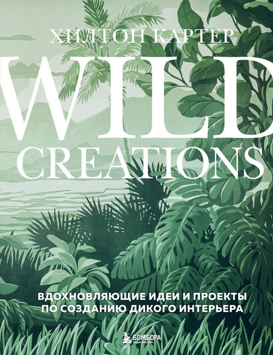 Обложка книги "Картер: Wild Creations. Вдохновляющие идеи и проекты по созданию дикого интерьера"