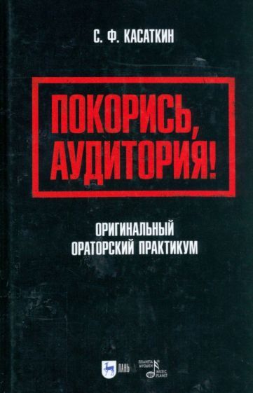 Обложка книги "Касаткин: Покорись, аудитория! Оригинальный ораторский практикум. Учебное пособие"
