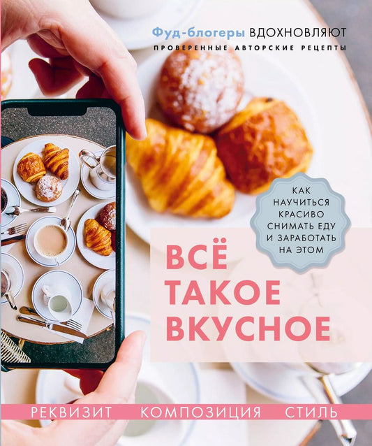 Обложка книги "Каширская, Корнеева, Льдокова: Всё такое вкусное. Как научиться красиво снимать еду и заработать на этом"