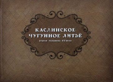 Обложка книги "Каслинское чугунное литье. Вторая половина XIX века"